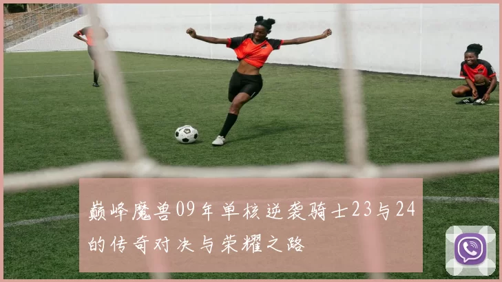 巅峰魔兽09年单核逆袭骑士23与24的传奇对决与荣耀之路