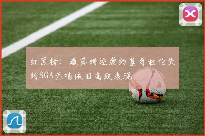 红黑榜：道苏姆逆袭约基奇杜伦失约SGA无哨依旧高效表现