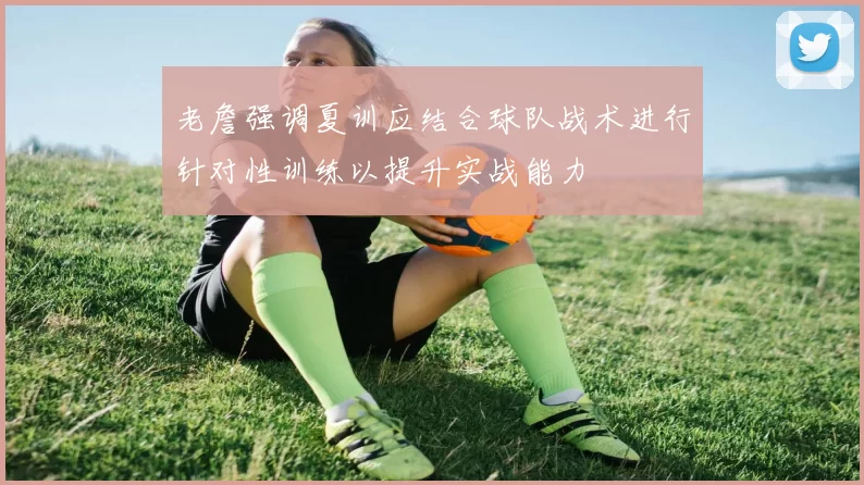 老詹强调夏训应结合球队战术进行针对性训练以提升实战能力