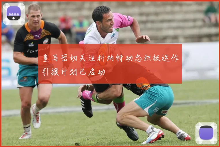皇马密切关注科纳特动态积极运作引援计划已启动