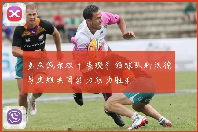 克尼佩尔双十表现引领球队科沃德与皮维共同发力助力胜利
