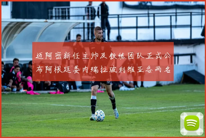 迈阿密新任主帅及教练团队正式公布阿根廷委内瑞拉玻利维亚各两名成员