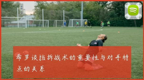 希罗谈挡拆战术的重要性与对手特点的关系